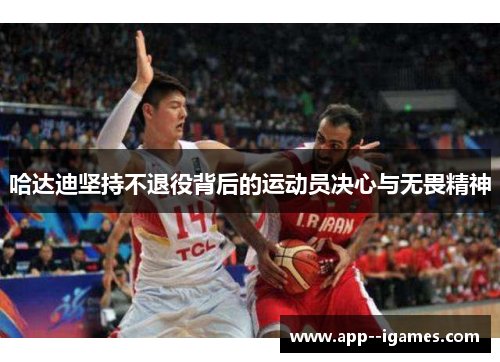 哈达迪坚持不退役背后的运动员决心与无畏精神