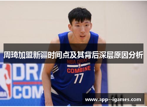 周琦加盟新疆时间点及其背后深层原因分析 周琦加盟新疆时间点及其背后深层原因分析