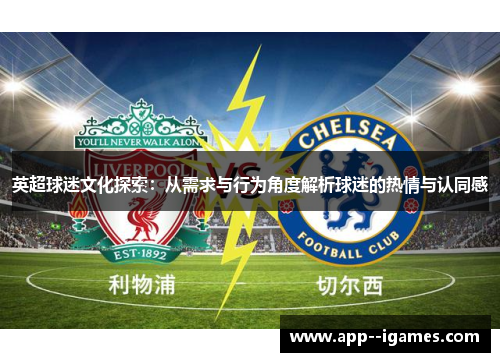 英超球迷文化探索:从需求与行为角度解析球迷的热情与认同感 英超球迷文化探索:从需求与行为角度解析球迷的热情与认同感