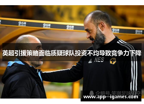 英超引援策略面临质疑球队投资不均导致竞争力下降 英超引援策略面临质疑球队投资不均导致竞争力下降