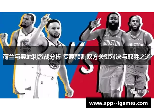 荷兰与奥地利激战分析 专家预测双方关键对决与取胜之道 荷兰与奥地利激战分析 专家预测双方关键对决与取胜之道