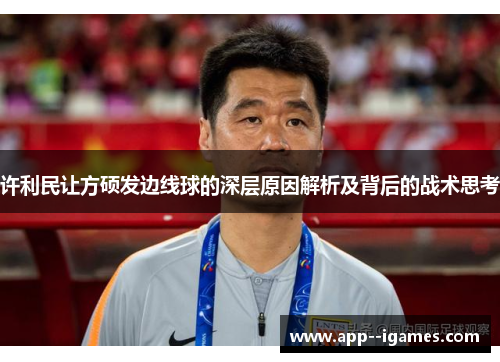 许利民让方硕发边线球的深层原因解析及背后的战术思考