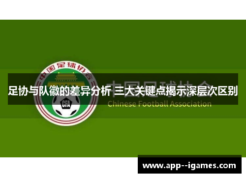 足协与队徽的差异分析 三大关键点揭示深层次区别