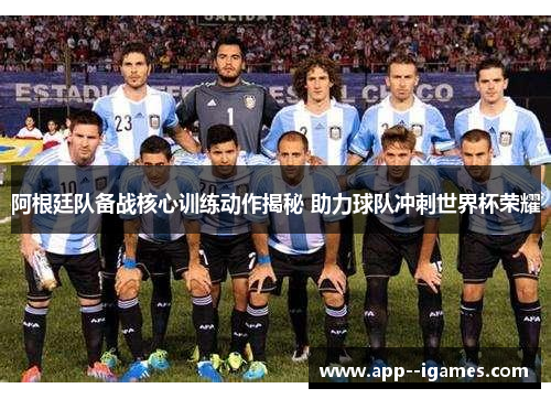 阿根廷队备战核心训练动作揭秘 助力球队冲刺世界杯荣耀 阿根廷队备战核心训练动作揭秘 助力球队冲刺世界杯荣耀