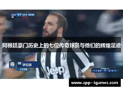 阿根廷豪门历史上的七位传奇球员与他们的辉煌足迹