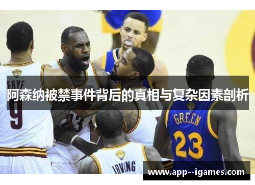 阿森纳被禁事件背后的真相与复杂因素剖析
