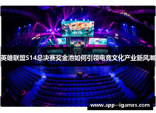 英雄联盟S14总决赛奖金池如何引领电竞文化产业新风潮