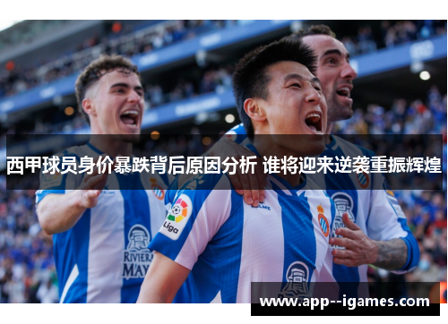 西甲球员身价暴跌背后原因分析 谁将迎来逆袭重振辉煌