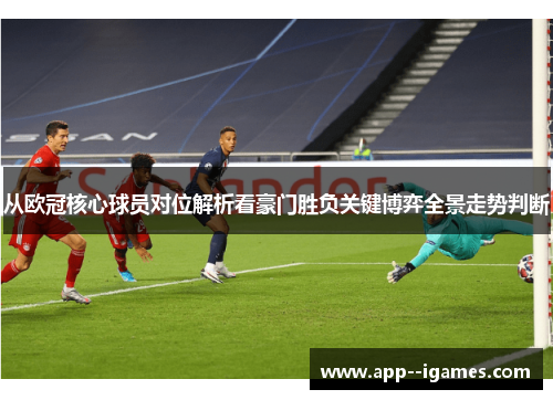 从欧冠核心球员对位解析看豪门胜负关键博弈全景走势判断