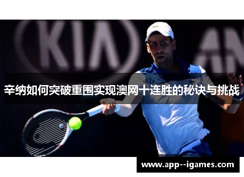 辛纳如何突破重围实现澳网十连胜的秘诀与挑战