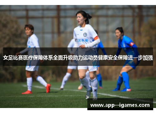 女足比赛医疗保障体系全面升级助力运动员健康安全保障进一步加强