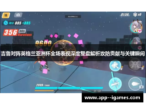 吉鲁对阵英格兰亚洲杯全场表现深度复盘解析攻防贡献与关键瞬间