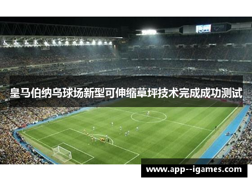 皇马伯纳乌球场新型可伸缩草坪技术完成成功测试