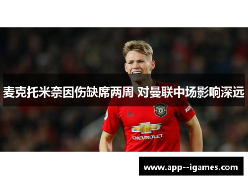 麦克托米奈因伤缺席两周 对曼联中场影响深远