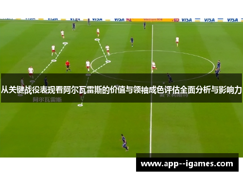 从关键战役表现看阿尔瓦雷斯的价值与领袖成色评估全面分析与影响力