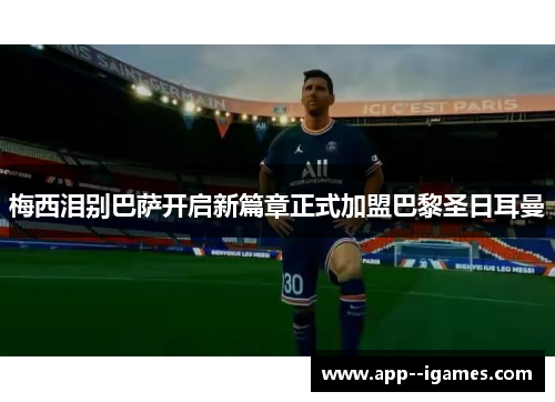 梅西泪别巴萨开启新篇章正式加盟巴黎圣日耳曼