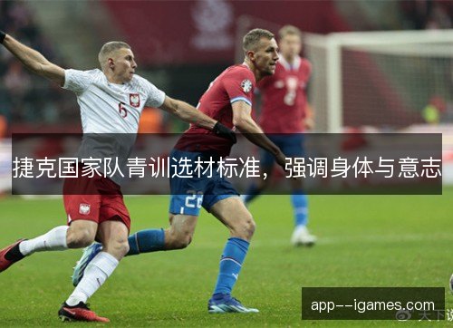 捷克国家队青训选材标准，强调身体与意志