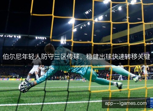 伯尔尼年轻人防守三区传球，稳健出球快速转移关键
